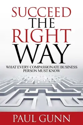 Uspieť správnym spôsobom: Čo musí vedieť každý súcitný podnikateľ - Succeed the Right Way: What Every Compassionate Business Person Must Know