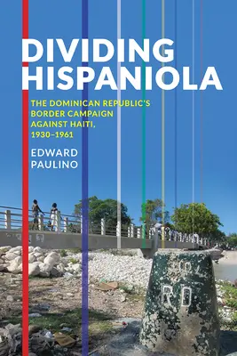 Rozdelenie Hispanie: Hraničná kampaň Dominikánskej republiky proti Haiti, 1930-1961 - Dividing Hispaniola: The Dominican Republic's Border Campaign against Haiti, 1930-1961