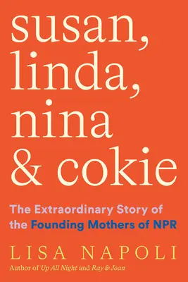 Susan, Linda, Nina a Cokie: - Susan, Linda, Nina & Cokie: The Extraordinary Story of the Founding Mothers of NPR
