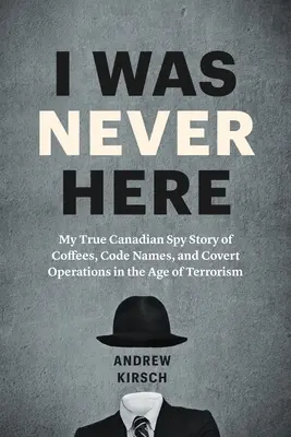 Nikdy som tu nebol: Môj skutočný kanadský špionážny príbeh o kávičkách, krycích menách a tajných operáciách v ére terorizmu - I Was Never Here: My True Canadian Spy Story of Coffees, Code Names, and Covert Operations in the Age of Terrorism