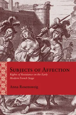 Predmety náklonnosti: Práva na odpor na francúzskom javisku raného novoveku - Subjects of Affection: Rights of Resistance on the Early Modern French Stage