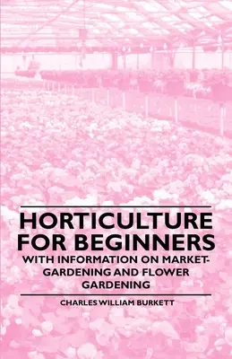 Záhradníctvo pre začiatočníkov - s informáciami o zeleninárstve a kvetinárstve - Horticulture for Beginners - With Information on Market-Gardening and Flower Gardening