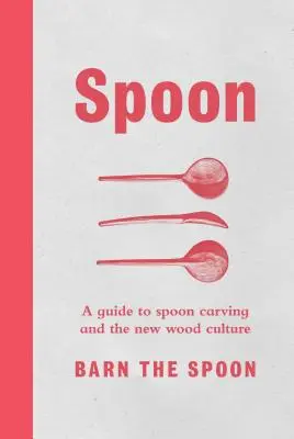 Lyžica: Príručka o rezbárstve a novej kultúre dreva - Spoon: A Guide to Spoon Carving and the New Wood Culture
