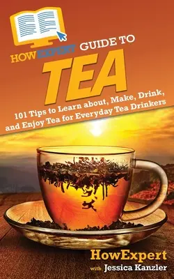 Sprievodca čajom HowExpert: 101 tipov, ako spoznať, pripraviť, piť a vychutnať čaj pre každodenných konzumentov čaju - HowExpert Guide to Tea: 101 Tips to Learn about, Make, Drink, and Enjoy Tea for Everyday Tea Drinkers