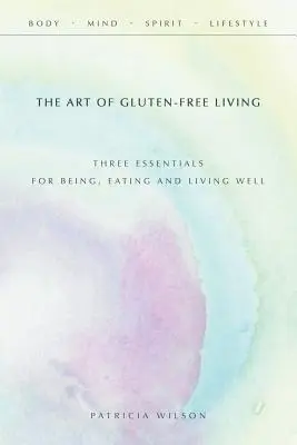 Umenie bezlepkového života: Tri základy pre dobré bytie, stravovanie a život - The Art of Gluten-Free Living: Three Essentials for Being, Eating, and Living Well