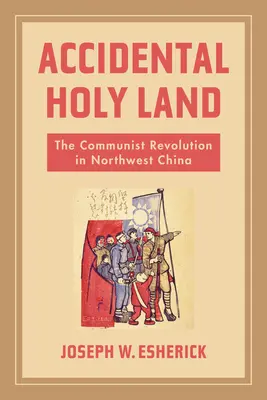 Náhodná Svätá zem: Komunistická revolúcia v severozápadnej Číne - Accidental Holy Land: The Communist Revolution in Northwest China