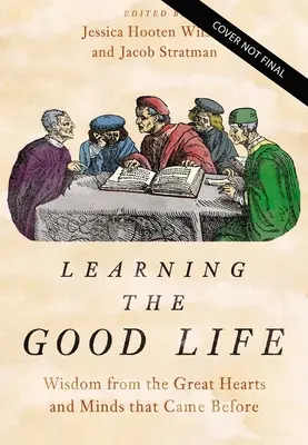 Učenie sa dobrému životu: Múdrosť veľkých sŕdc a myslí, ktoré tu boli predtým - Learning the Good Life: Wisdom from the Great Hearts and Minds That Came Before
