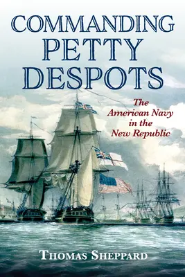 Velenie drobným despotom: Americké námorníctvo v novej republike - Commanding Petty Despots: The American Navy in the New Republic