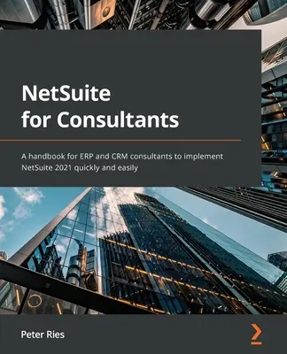 NetSuite pre konzultantov: Príručka pre konzultantov ERP a CRM na rýchlu a jednoduchú implementáciu NetSuite 2021 - NetSuite for Consultants: A handbook for ERP and CRM consultants to implement NetSuite 2021 quickly and easily