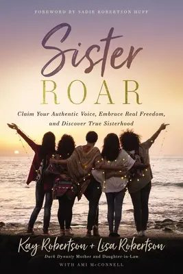 Sestra Roar: Sestra Roar: Prihlás sa k svojmu autentickému hlasu, prijmi skutočnú slobodu a objav skutočné sesterstvo - Sister Roar: Claim Your Authentic Voice, Embrace Real Freedom, and Discover True Sisterhood