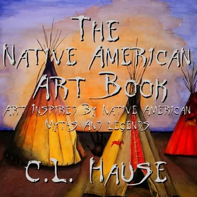 The Native American Art Book Umenie inšpirované indiánskymi mýtmi a legendami - The Native American Art Book Art Inspired By Native American Myths And Legends