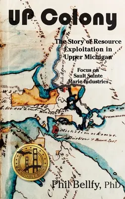 U.P. Colony: Príbeh o využívaní zdrojov v hornom Michigane - zameranie na priemysel Sault Sainte Marie - U.P. Colony: The Story of Resource Exploitation in Upper Michigan -- Focus on Sault Sainte Marie Industries