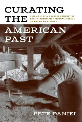 Kurátorstvo americkej minulosti: Spomienky na štvrťstoročie v Smithsonovom národnom múzeu americkej histórie - Curating the American Past: A Memoir of a Quarter Century at the Smithsonian National Museum of American History