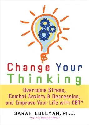 Zmeň svoje myslenie: Prekonajte stres, úzkosť a depresiu a zlepšite svoj život pomocou CBT - Change Your Thinking: Overcome Stress, Anxiety, and Depression, and Improve Your Life with CBT