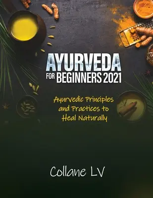 Ajurvéda pre začiatočníkov 2021: Ajurvédske princípy a praktiky na prirodzené uzdravenie - Ayurveda for Beginners 2021: Ayurvedic Principles and Practices to Heal Naturally