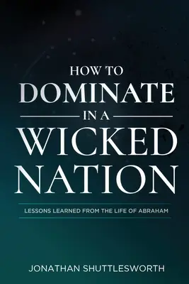 Ako dominovať v zlom národe: Poučenie zo života Abraháma - How to Dominate in a Wicked Nation: Lessons Learned From the Life of Abraham