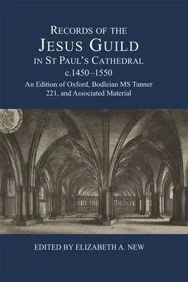 Záznamy cechu Ježišovho v Katedrále svätého Pavla, cca 1450-1550: Vydanie oxfordskej zbierky Bodleian MS Tanner 221 a súvisiaceho materiálu - Records of the Jesus Guild in St Paul's Cathedral, C.1450-1550: An Edition of Oxford, Bodleian MS Tanner 221, and Associated Material