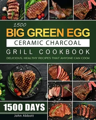 1500 Big Green Egg Ceramic Charcoal Grill Cookbook (Kuchárka na grilovanie na drevenom uhlí): 1500 dní chutných a zdravých receptov, ktoré zvládne uvariť každý - 1500 Big Green Egg Ceramic Charcoal Grill Cookbook: 1500 Days Delicious, Healthy Recipes that Anyone Can Cook