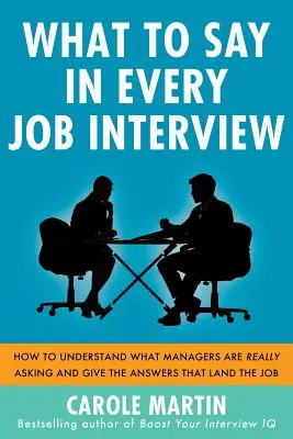 Čo povedať na každom pracovnom pohovore: Ako pochopiť, na čo sa manažéri skutočne pýtajú, a odpovedať tak, aby ste získali prácu. - What to Say in Every Job Interview: How to Understand What Managers Are Really Asking and Give the Answers That Land the Job