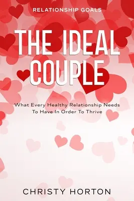 Vzťahové ciele: Ideálny pár - čo potrebuje každý zdravý vzťah, aby prosperoval - Relationship Goals: The Ideal Couple - What Every Healthy Relationship Needs To Have In Order To Thrive