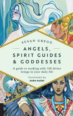 Anjeli, duchovní sprievodcovia a bohyne: Sprievodca prácou so 100 božskými bytosťami v každodennom živote - Angels, Spirit Guides & Goddesses: A Guide to Working with 100 Divine Beings in Your Daily Life