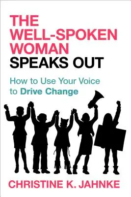 Dobre hovoriaca žena hovorí nahlas: Ako využiť svoj hlas na dosiahnutie zmeny - The Well-Spoken Woman Speaks Out: How to Use Your Voice to Drive Change