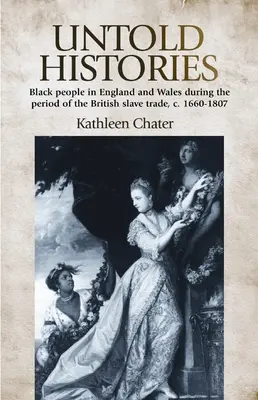 Untold Histories (Nevypovedané dejiny): 1660-1807: čierni ľudia v Anglicku a Walese v období britského obchodu s otrokmi - Untold Histories: Black People in England and Wales During the Period of the British Slave Trade, C. 1660-1807