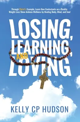 Prehrávať, učiť sa a milovať: Zistite, ako súťažiaci v reality šou o chudnutí dosahujú wellness tým, že liečia telo, myseľ, - Losing, Learning, and Loving: Through Christ's Example, Learn How Contestants on A Reality Weight-Loss Show Achieve Wellness by Healing Body, Mind,