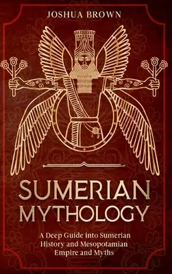 Sumerská mytológia: Hlboký sprievodca sumerskými dejinami a mezopotámskou ríšou a mýtmi - Sumerian Mythology: A Deep Guide into Sumerian History and Mesopotamian Empire and Myths