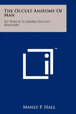 Okultná anatómia človeka: Ku ktorej je pridané okultné murárstvo - The Occult Anatomy Of Man: To Which Is Added Occult Masonry