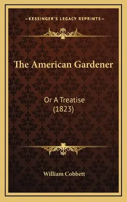 Americký záhradník: (1823) - The American Gardener: Or a Treatise (1823)