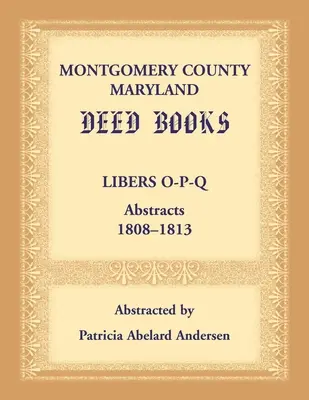Montgomery County, Maryland Deed Books: Libers O-P-Q Abstracts, 1808-1813