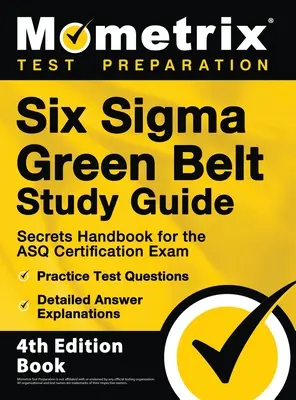 Six Sigma Green Belt Study Guide - Secrets Handbook for ASQ Certification Exam, Practice Test Questions, Detailed Answer Explanations (Tajná príručka k certifikačnej skúške ASQ, praktické testové otázky, podrobné vysvetlenia odpovedí): [4th Editio - Six Sigma Green Belt Study Guide - Secrets Handbook for the ASQ Certification Exam, Practice Test Questions, Detailed Answer Explanations: [4th Editio
