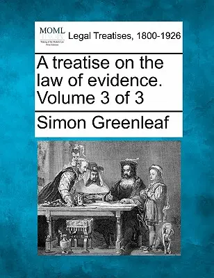 A Treatise on the Law of Evidence. 3. zväzok z 3 - A Treatise on the Law of Evidence. Volume 3 of 3