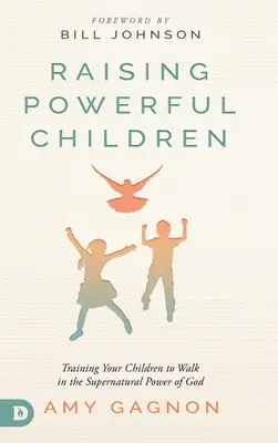 Výchova silných detí: Vychovávajte svoje deti v nadprirodzenej Božej moci. - Raising Powerful Children: Training Your Children to Walk in the Supernatural Power of God