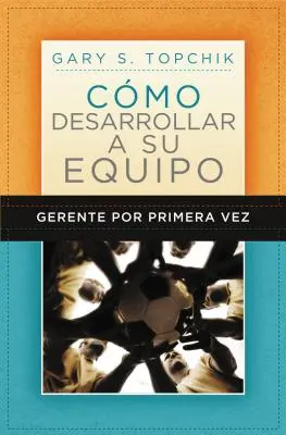 Gerente Por Primera Vez: The First-Time Manager's Guide to Team Building = Sprievodca manažéra po prvýkrát pri budovaní tímu - Gerente Por Primera Vez: Cmo Desarrollar a Su Equipo = The First-Time Manager's Guide to Team Building