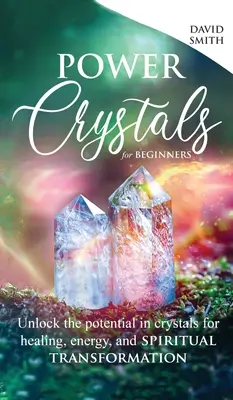 Power Crystals pre začiatočníkov: Odhaľte potenciál kryštálov pre liečenie, energiu a duchovnú transformáciu. - Power Crystals For Beginners: Unlock the Potential in Crystals for Healing, Energy, and Spiritual Transformation