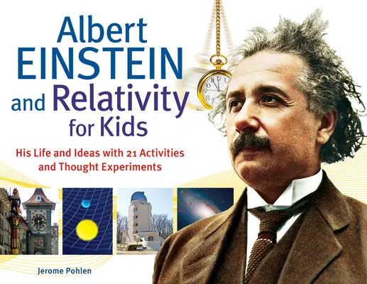 Albert Einstein a relativita pre deti: Jeho život a myšlienky s 21 aktivitami a myšlienkovými experimentmi zväzok 45 - Albert Einstein and Relativity for Kids: His Life and Ideas with 21 Activities and Thought Experimentsvolume 45