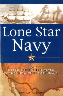 Námorníctvo osamelých hviezd: Texas, boj o Mexický záliv a formovanie amerického Západu - Lone Star Navy: Texas, the Fight for the Gulf of Mexico, and the Shaping of the American West