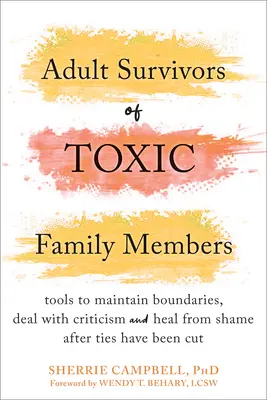 Dospelí, ktorí prežili toxických členov rodiny: Nástroje na udržanie hraníc, zvládnutie kritiky a uzdravenie z hanby po pretrhnutí väzieb - Adult Survivors of Toxic Family Members: Tools to Maintain Boundaries, Deal with Criticism, and Heal from Shame After Ties Have Been Cut