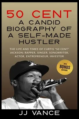 50 Cent - KANDIDÁRNY BIOGRAFICKÝ PRÍBEH SAMOTNÉHO HUSTLERA: ŽIVOT A ČASY CURTISA 50 CentA JACKSONA; RAPPERA, SPIEVATEĽA, SONGWRITERA, HERCA, PODNIKATEĽA, V - 50 Cent - A CANDID BIOGRAPHY OF A SELF-MADE HUSTLER: THE LIFE AND TIMES OF CURTIS 50 Cent JACKSON; RAPPER, SINGER, SONGWRITER, ACTOR, ENTREPRENEUR, IN