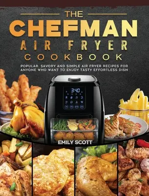 Kuchárska kniha Chefman Air Fryer: Kuchařka: obľúbené, pikantné a jednoduché recepty z fritézy pre všetkých, ktorí si chcú vychutnať chutné jedlá bez námahy - The Chefman Air Fryer Cookbook: Popular, Savory and Simple Air Fryer Recipes for Anyone Who Want to Enjoy Tasty Effortless Dish