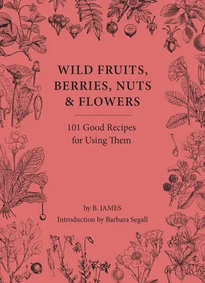 Divoké ovocie, bobule, orechy a kvety: 100 dobrých receptov na ich použitie - Wild Fruits, Berries, Nuts & Flowers: 100 Good Recipes for Using Them