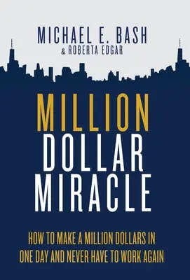 Miliónový zázrak: Ako zarobiť milión dolárov za jeden deň a už nikdy nepracovať - Million Dollar Miracle: How to Make a Million Dollars in One Day and Never Have To Work Again