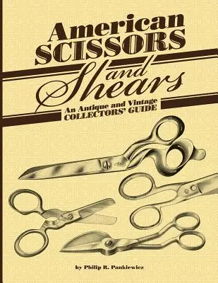 Americké nožnice a nožnice: Príručka pre zberateľov starožitností a historických predmetov - American Scissors and Shears: An Antique and Vintage Collectors' Guide