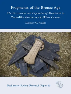 Fragmenty doby bronzovej: Deštrukcia a ukladanie kovových výrobkov v juhozápadnej Británii a ich širší kontext - Fragments of the Bronze Age: The Destruction and Deposition of Metalwork in South-West Britain and Its Wider Context