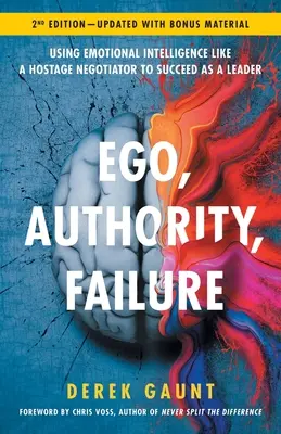Ego, autorita, zlyhanie: Využitie emocionálnej inteligencie ako vyjednávač o rukojemníkoch na dosiahnutie úspechu ako líder - 2. vydanie - Ego, Authority, Failure: Using Emotional Intelligence like a Hostage Negotiator to Succeed as a Leader - 2nd Edition