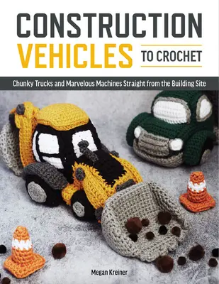 Stavebné vozidlá na háčkovanie: Háčkovanie: Tucet hrubých nákladných áut a mechanických zázrakov priamo zo staveniska - Construction Vehicles to Crochet: A Dozen Chunky Trucks and Mechanical Marvels Straight from the Building Site