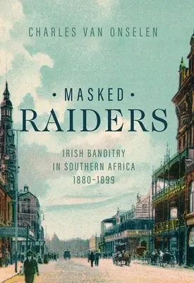 Maskovaní nájazdníci: Raiders: Irish Banditry in Southern Africa, 1880-1899 (Írski banditi v južnej Afrike, 1880-1899) - Masked Raiders: Irish Banditry in Southern Africa, 1880-1899