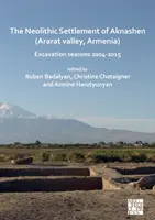 Neolitické osídlenie Aknashen (Araratské údolie, Arménsko): Výkopové sezóny 2004 - 2015 - The Neolithic Settlement of Aknashen (Ararat Valley, Armenia): Excavation Seasons 2004-2015